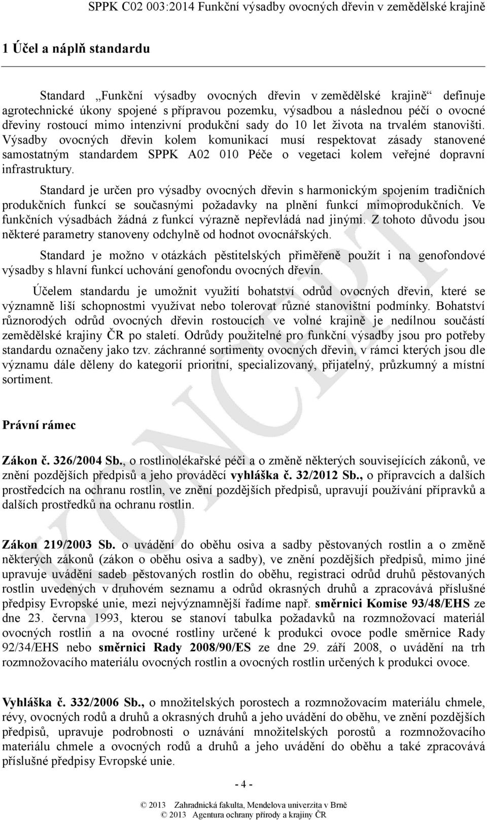 Výsadby ovocných dřevin kolem komunikací musí respektovat zásady stanovené samostatným standardem SPPK A02 010 Péče o vegetaci kolem veřejné dopravní infrastruktury.