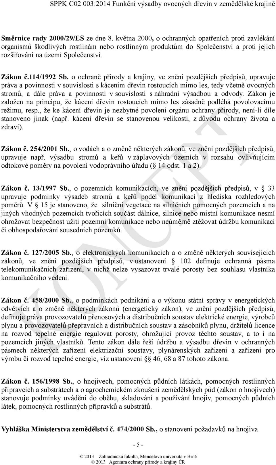 o ochraně přírody a krajiny, ve znění pozdějších předpisů, upravuje práva a povinnosti v souvislosti s kácením dřevin rostoucích mimo les, tedy včetně ovocných stromů, a dále práva a povinnosti v