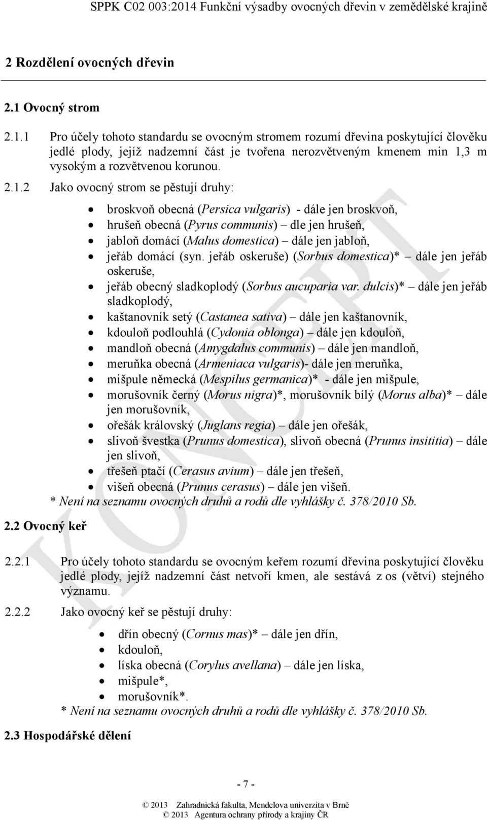 1 Pro účely tohoto standardu se ovocným stromem rozumí dřevina poskytující člověku jedlé plody, jejíž nadzemní část je tvořena nerozvětveným kmenem min 1,3 m vysokým a rozvětvenou korunou. 2.1.2 Jako ovocný strom se pěstují druhy: 2.