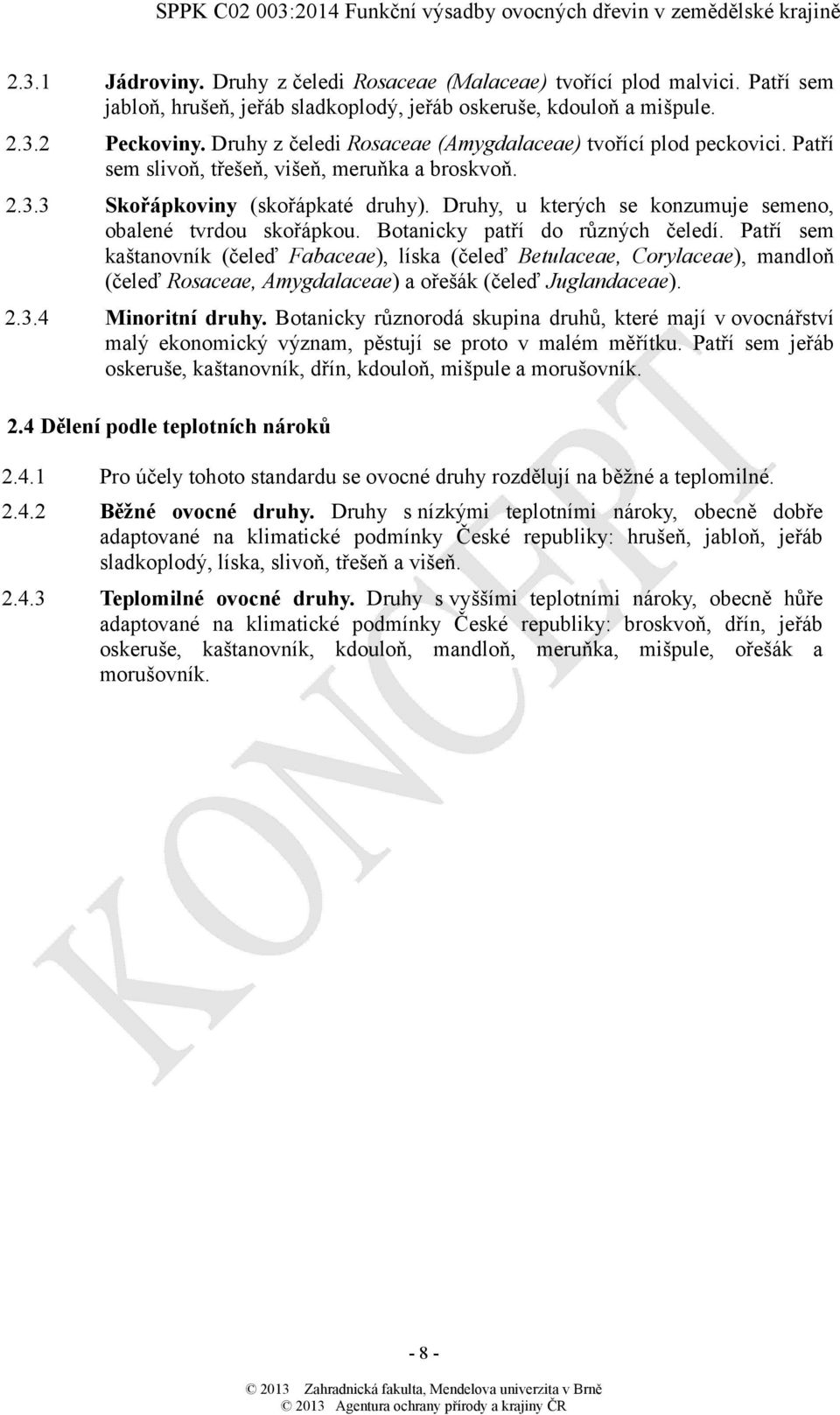 Druhy, u kterých se konzumuje semeno, obalené tvrdou skořápkou. Botanicky patří do různých čeledí.