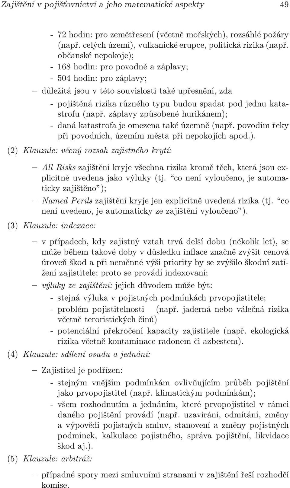 záplavy způsobené hurikánem); - daná katastrofa je omezena také územně(např. povodím řeky při povodních, územím města při nepokojích apod.). (2) Klauzule: věcný rozsah zajistného krytí: All Risks zajištění kryje všechna rizika kromě těch, která jsou explicitně uvedena jako výluky(tj.