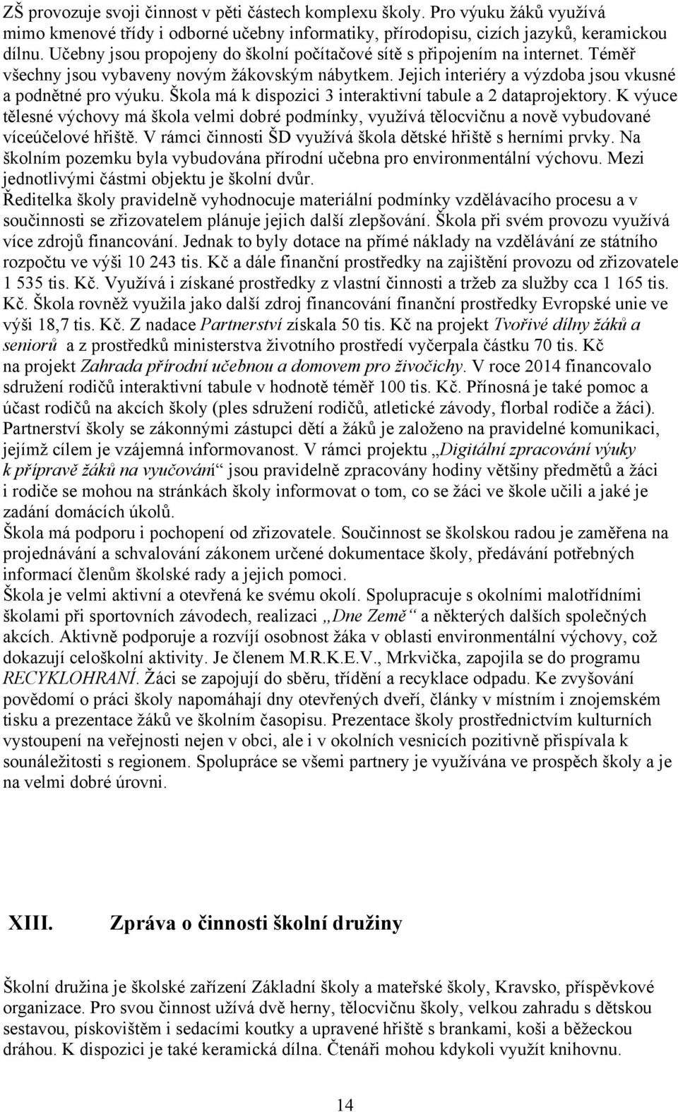 Škola má k dispozici 3 interaktivní tabule a 2 dataprojektory. K výuce tělesné výchovy má škola velmi dobré podmínky, využívá tělocvičnu a nově vybudované víceúčelové hřiště.