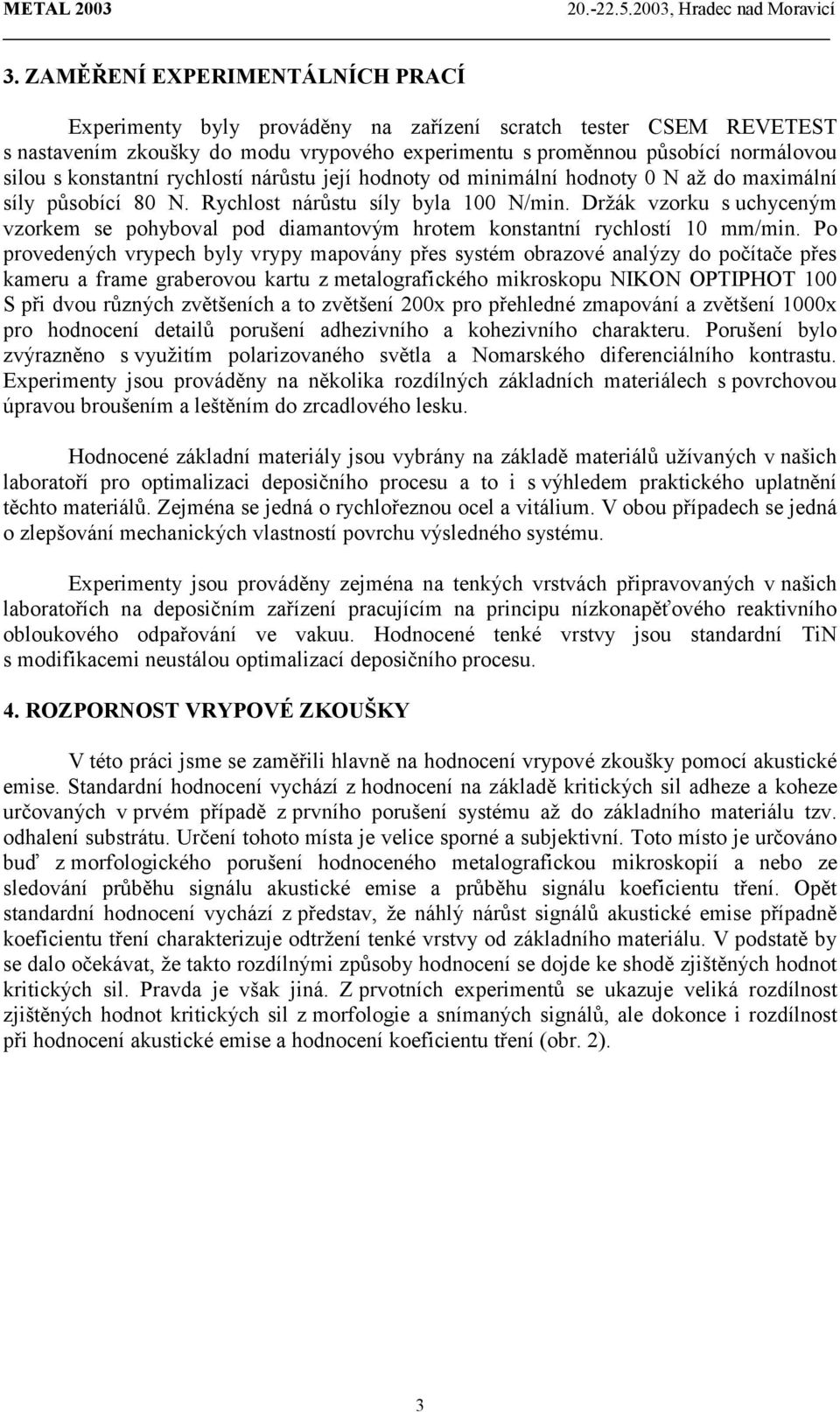 Držák vzorku s uchyceným vzorkem se pohyboval pod diamantovým hrotem konstantní rychlostí 10 mm/min.