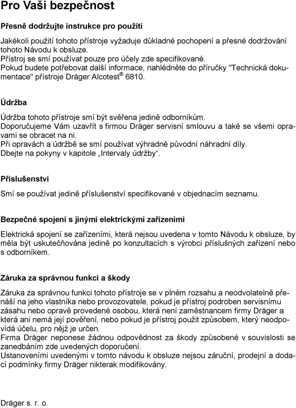 Údržba Údržba tohoto přístroje smí být svěřena jedině odborníkům. Doporučujeme Vám uzavřít s firmou Dräger servisní smlouvu a také se všemi opravami se obracet na ni.