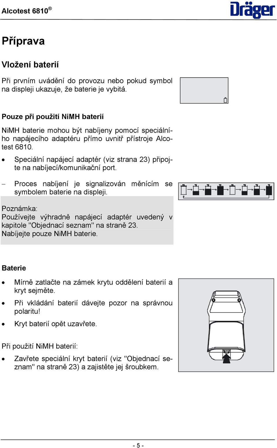 Speciální napájecí adaptér (viz strana 23) připojte na nabíjecí/komunikační port. Proces nabíjení je signalizován měnícím se symbolem baterie na displeji.