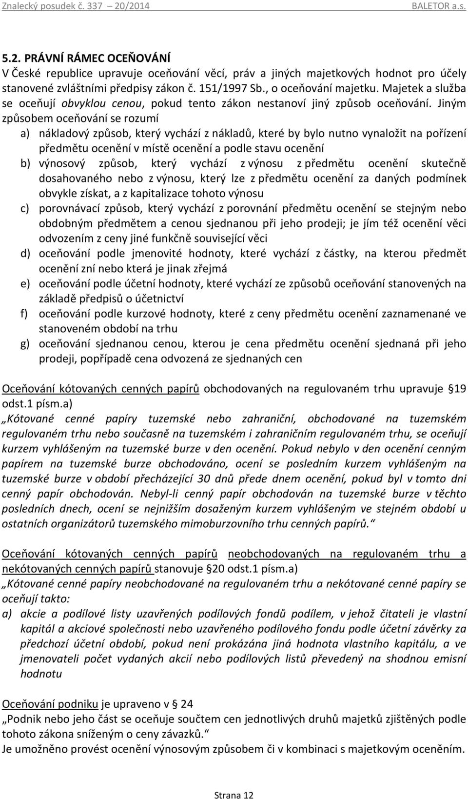 Jiným způsobem oceňování se rozumí a) nákladový způsob, který vychází z nákladů, které by bylo nutno vynaložit na pořízení předmětu ocenění v místě ocenění a podle stavu ocenění b) výnosový způsob,