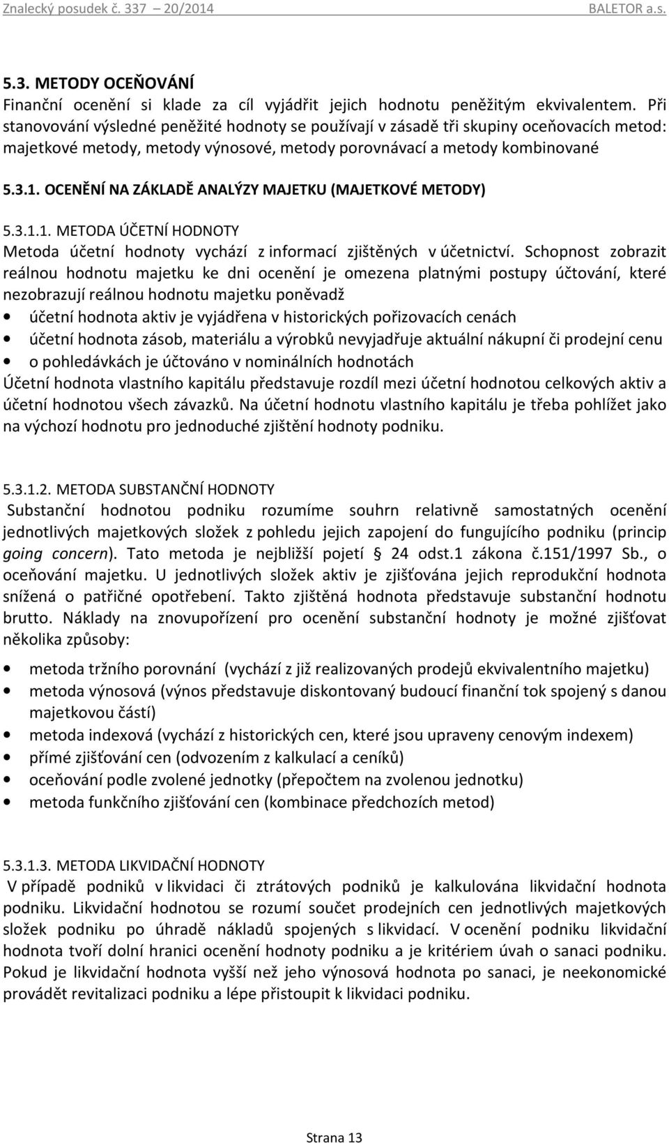 OCENĚNÍ NA ZÁKLADĚ ANALÝZY MAJETKU (MAJETKOVÉ METODY) 5.3.1.1. METODA ÚČETNÍ HODNOTY Metoda účetní hodnoty vychází z informací zjištěných v účetnictví.