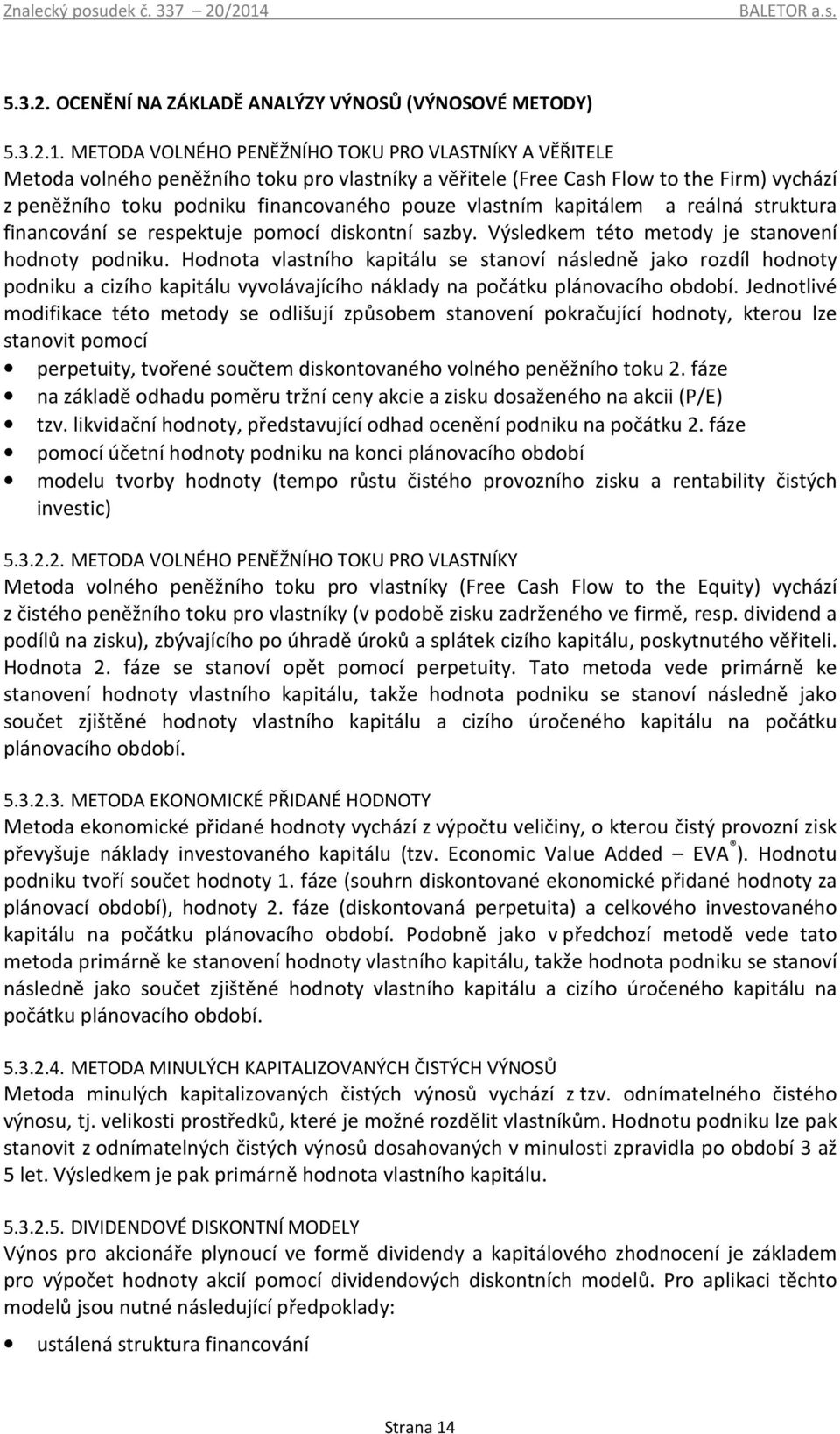 METODA VOLNÉHO PENĚŽNÍHO TOKU PRO VLASTNÍKY A VĚŘITELE Metoda volného peněžního toku pro vlastníky a věřitele (Free Cash Flow to the Firm) vychází z peněžního toku podniku financovaného pouze