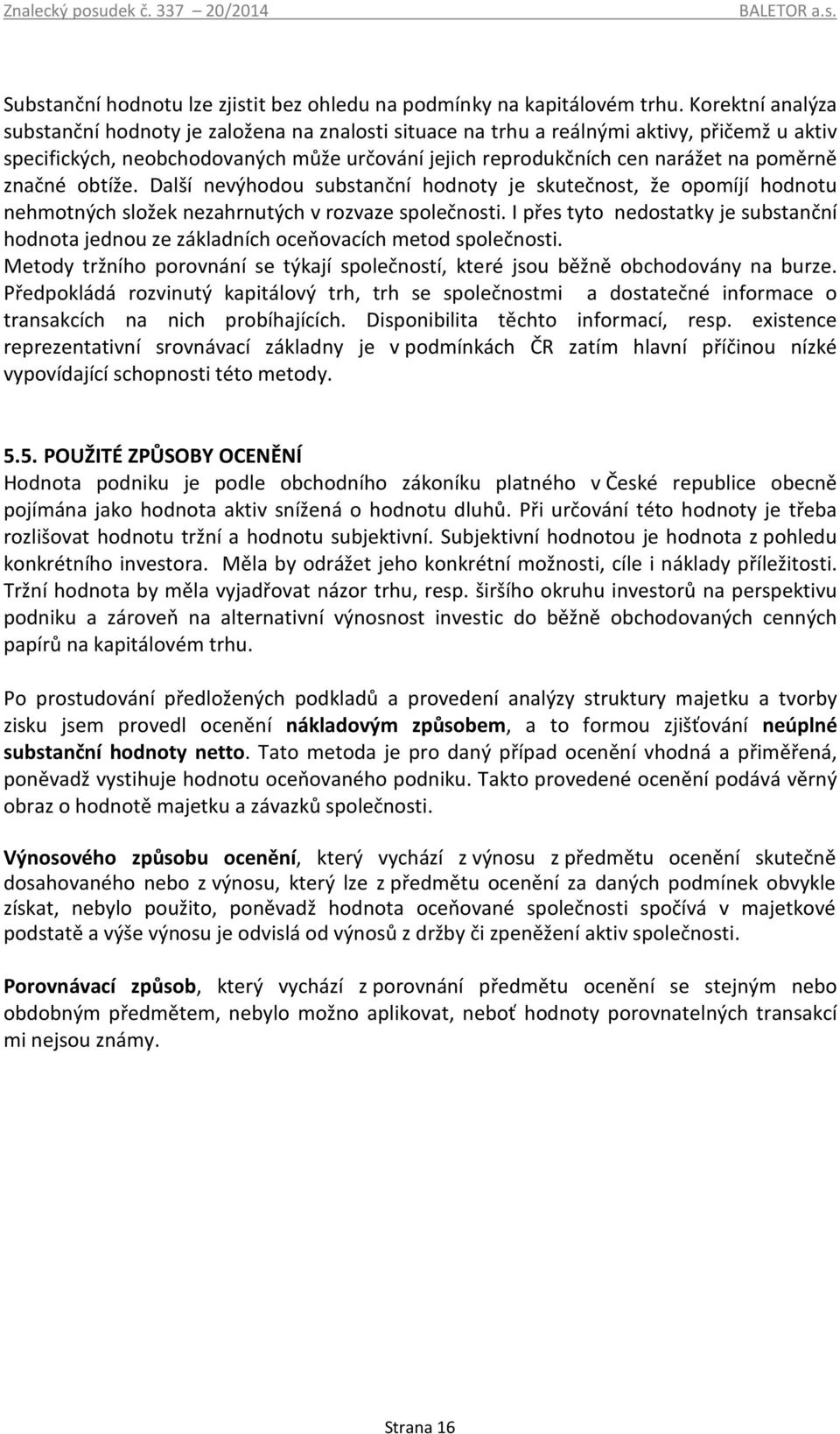 značné obtíže. Další nevýhodou substanční hodnoty je skutečnost, že opomíjí hodnotu nehmotných složek nezahrnutých v rozvaze společnosti.