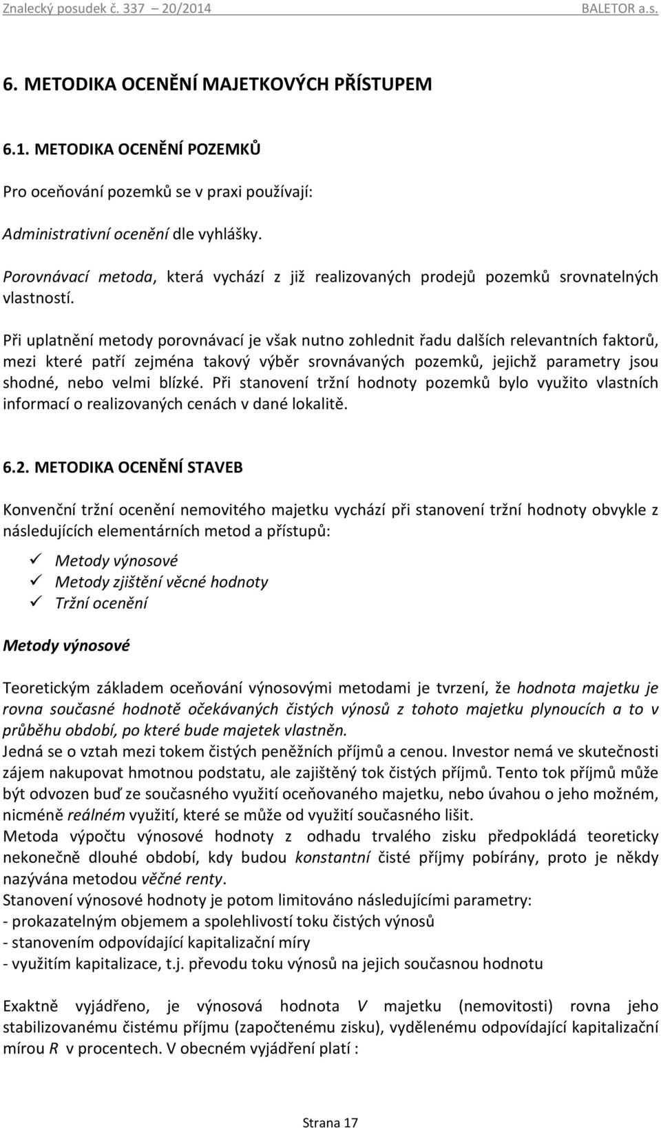 Při uplatnění metody porovnávací je však nutno zohlednit řadu dalších relevantních faktorů, mezi které patří zejména takový výběr srovnávaných pozemků, jejichž parametry jsou shodné, nebo velmi