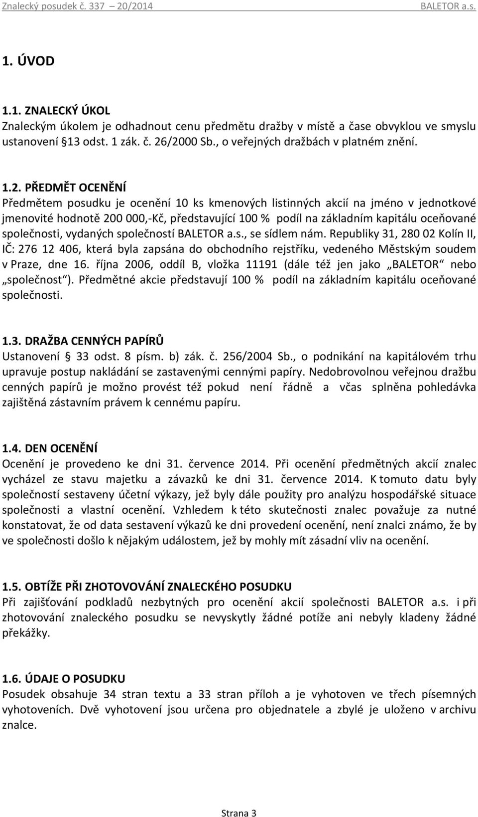 PŘEDMĚT OCENĚNÍ Předmětem posudku je ocenění 10 ks kmenových listinných akcií na jméno v jednotkové jmenovité hodnotě 200 000,-Kč, představující 100 % podíl na základním kapitálu oceňované