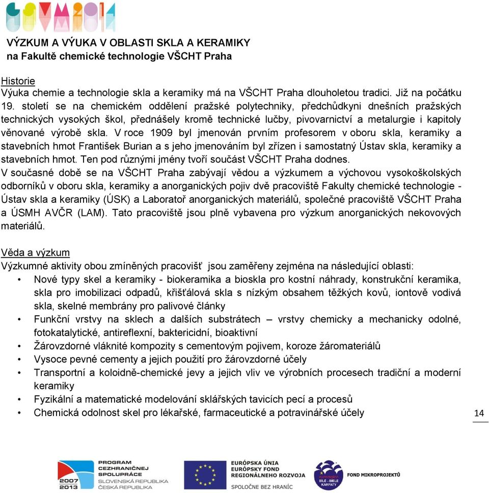 výrobě skla. V roce 1909 byl jmenován prvním profesorem v oboru skla, keramiky a stavebních hmot František Burian a s jeho jmenováním byl zřízen i samostatný Ústav skla, keramiky a stavebních hmot.