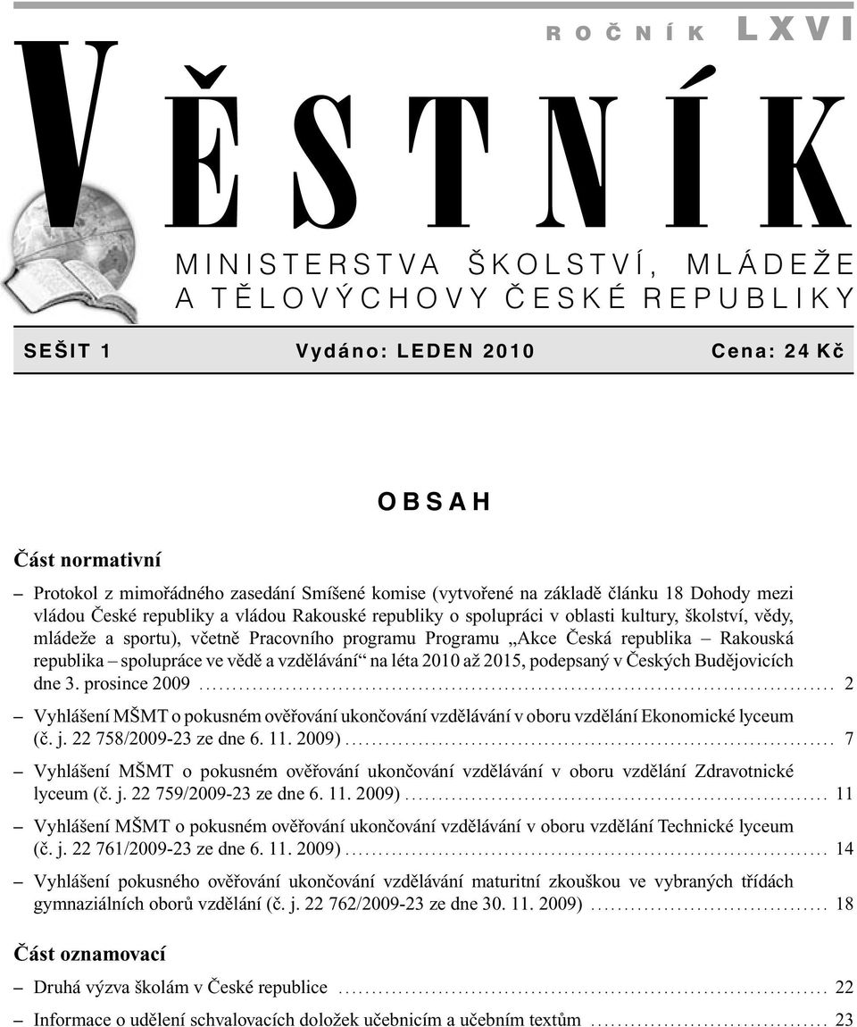 Akce Česká republika Rakouská republika spolupráce ve vědě a vzdělávání na léta 2010 až 2015, podepsaný v Českých Budějovicích dne 3. prosince 2009.