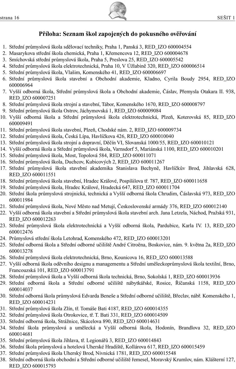 Střední průmyslová škola elektrotechnická, Praha 10, V Úžlabině 320, RED_IZO 600006514 5. Střední průmyslová škola, Vlašim, Komenského 41, RED_IZO 600006697 6.