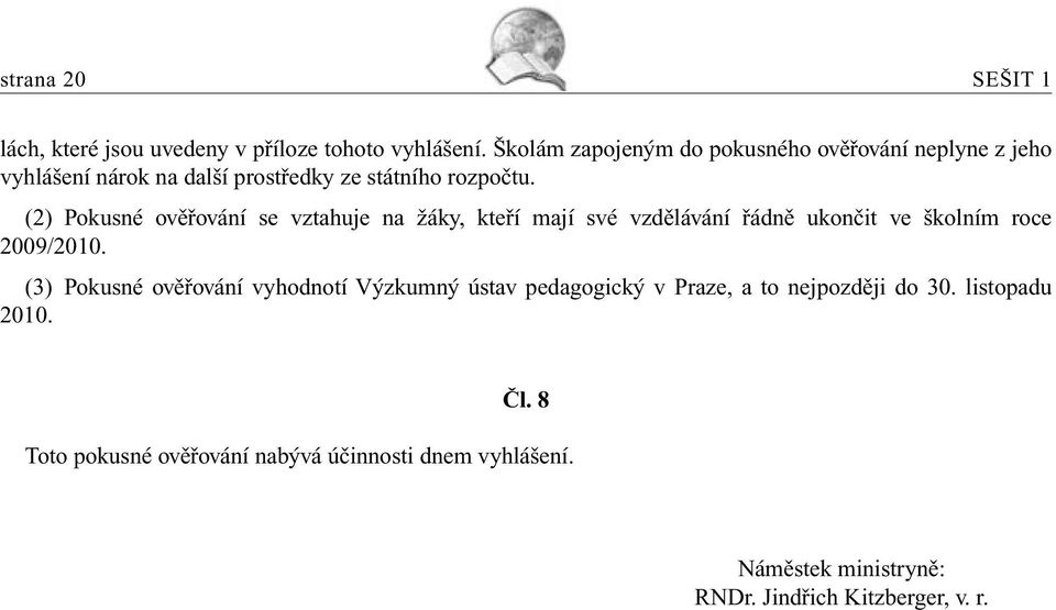 (2) Pokusné ověřování se vztahuje na žáky, kteří mají své vzdělávání řádně ukončit ve školním roce 2009/2010.