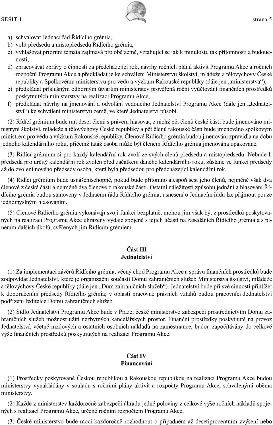 školství, mládeže a tělovýchovy České republiky a Spolkovému ministerstvu pro vědu a výzkum Rakouské republiky (dále jen ministerstva ), e) předkládat příslušným odborným útvarům ministerstev