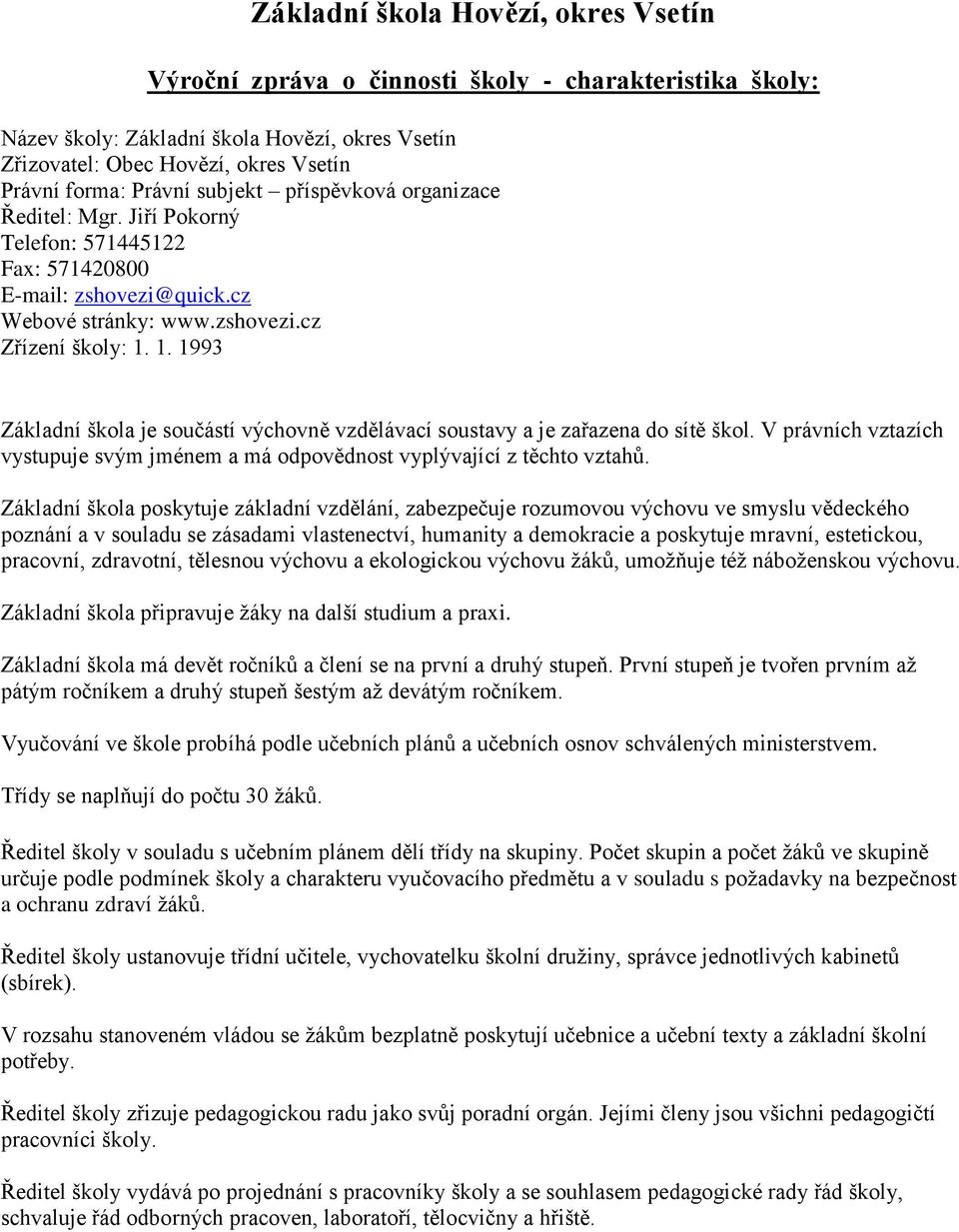 1. 1993 Základní škola je součástí výchovně vzdělávací soustavy a je zařazena do sítě škol. V právních vztazích vystupuje svým jménem a má odpovědnost vyplývající z těchto vztahů.