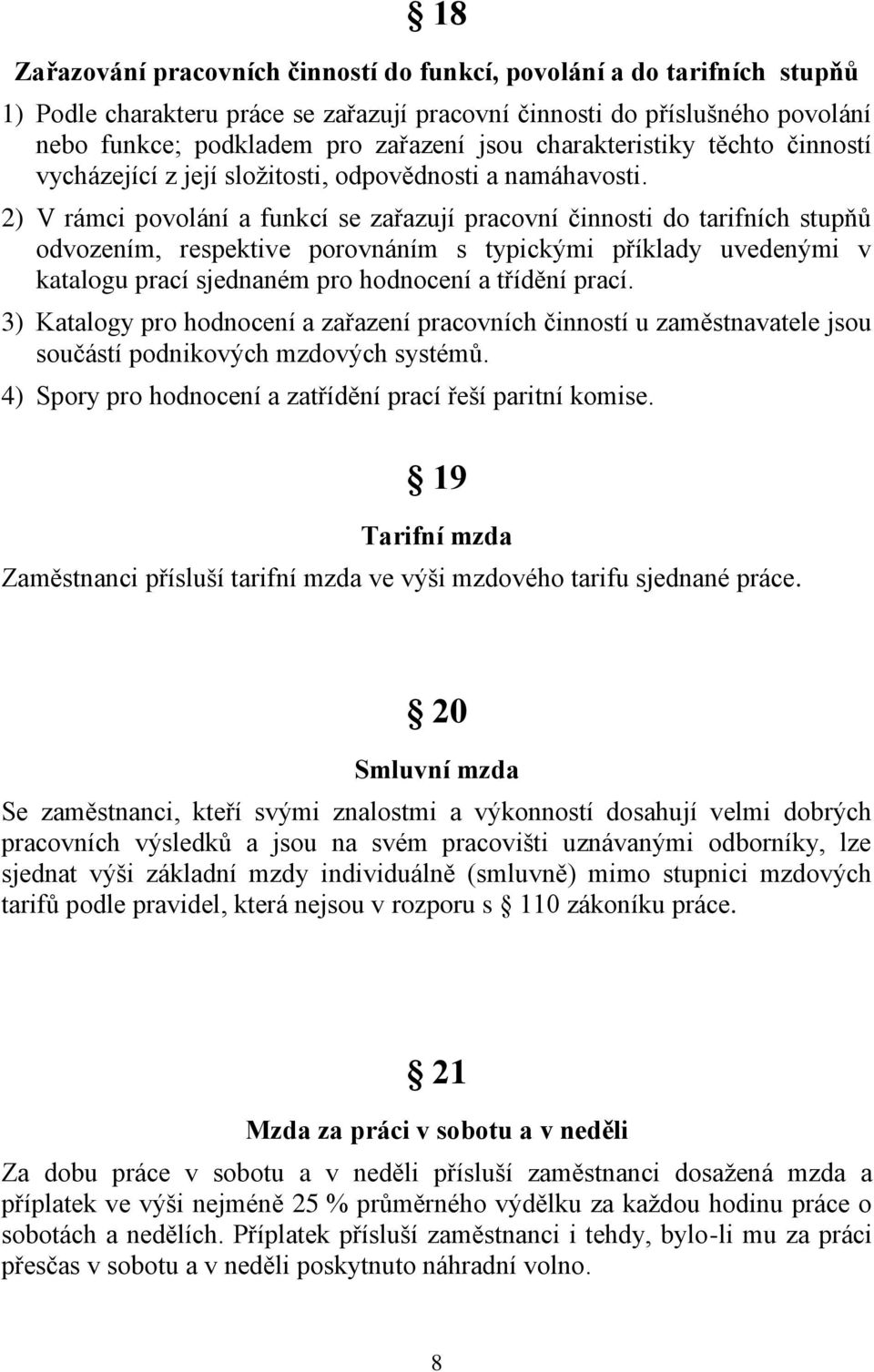 2) V rámci povolání a funkcí se zařazují pracovní činnosti do tarifních stupňů odvozením, respektive porovnáním s typickými příklady uvedenými v katalogu prací sjednaném pro hodnocení a třídění prací.