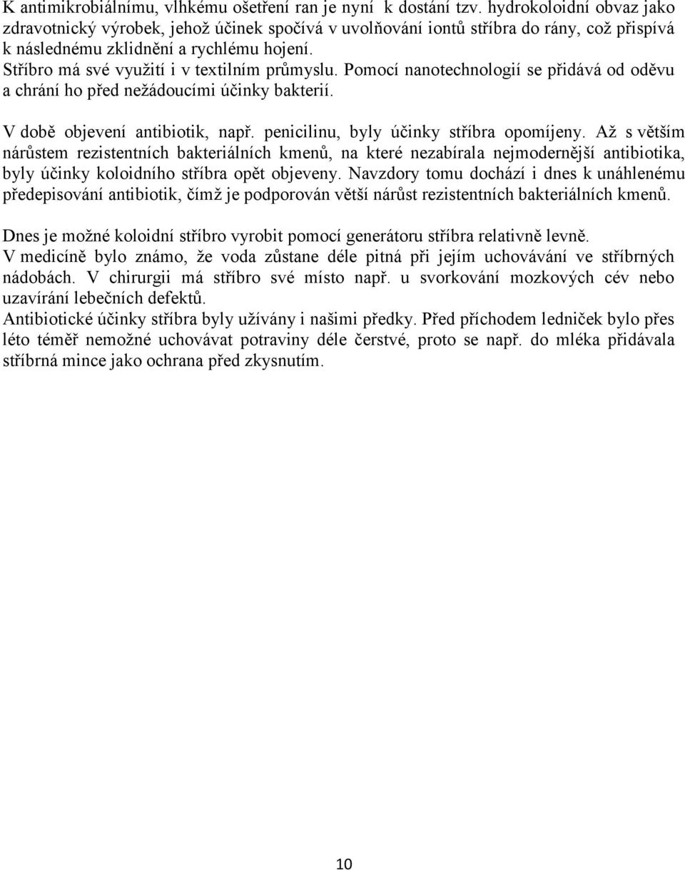 Stříbro má své využití i v textilním průmyslu. Pomocí nanotechnologií se přidává od oděvu a chrání ho před nežádoucími účinky bakterií. V době objevení antibiotik, např.