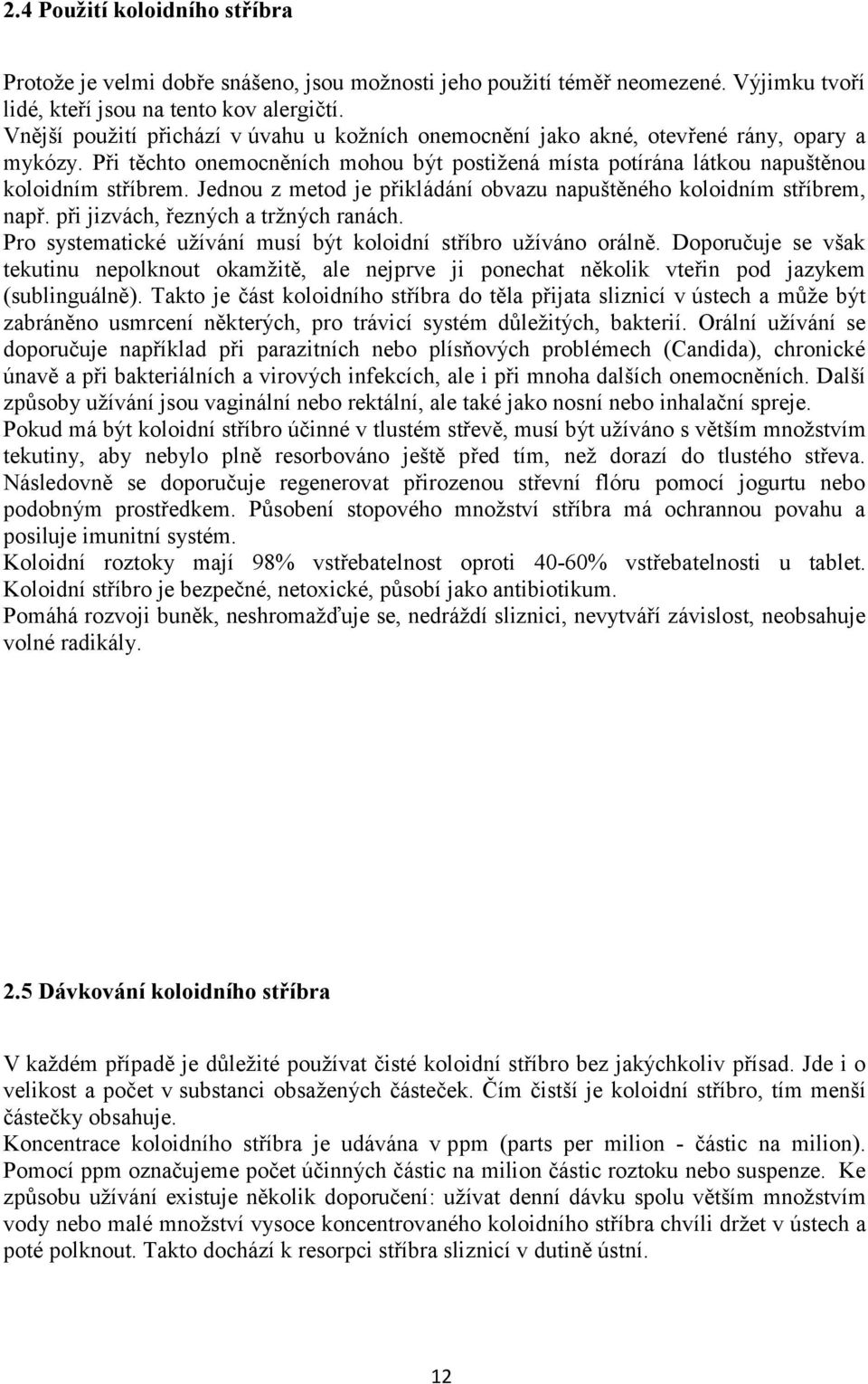 Jednou z metod je přikládání obvazu napuštěného koloidním stříbrem, např. při jizvách, řezných a tržných ranách. Pro systematické užívání musí být koloidní stříbro užíváno orálně.