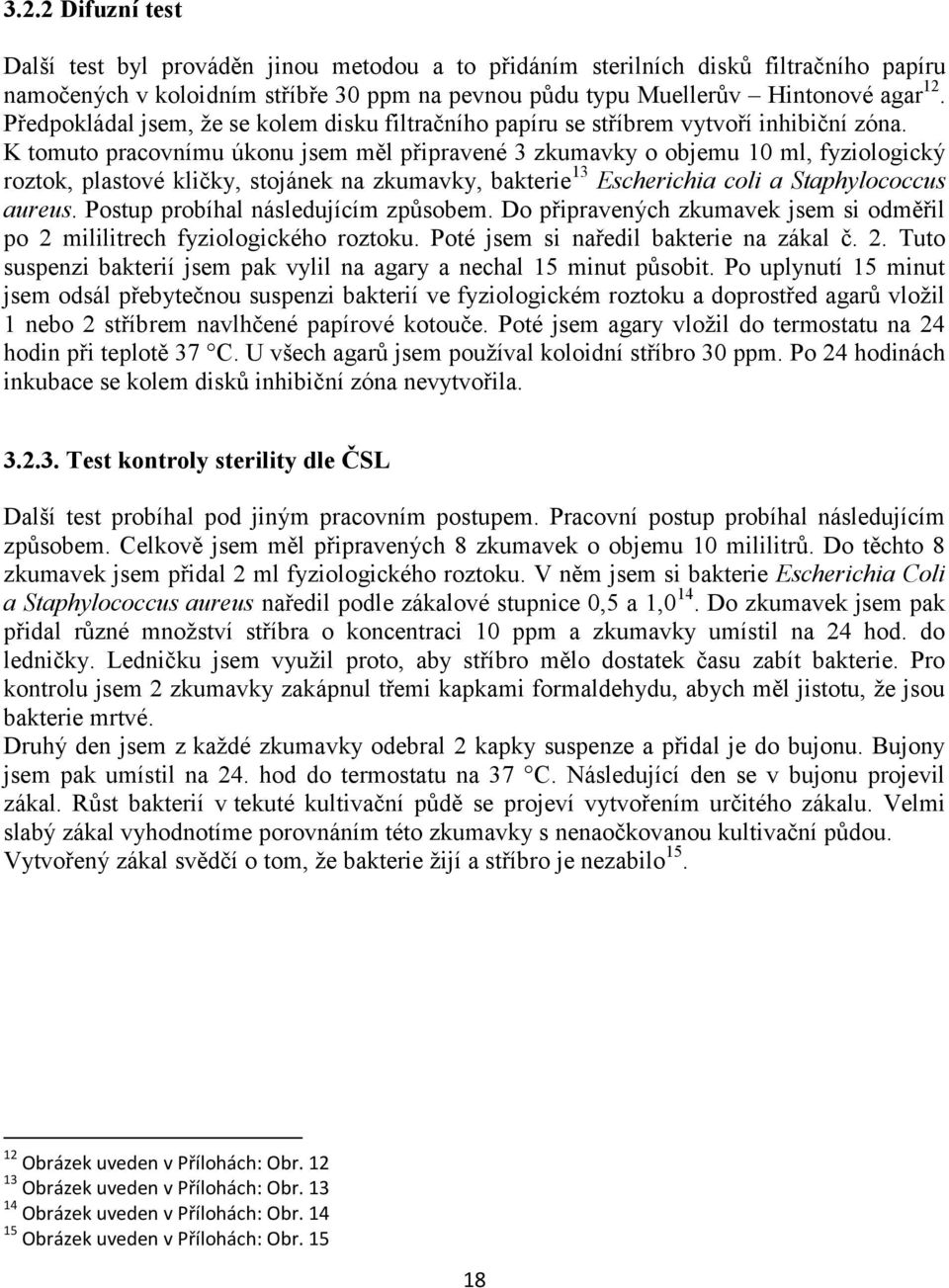 K tomuto pracovnímu úkonu jsem měl připravené 3 zkumavky o objemu 10 ml, fyziologický roztok, plastové kličky, stojánek na zkumavky, bakterie 13 Escherichia coli a Staphylococcus aureus.