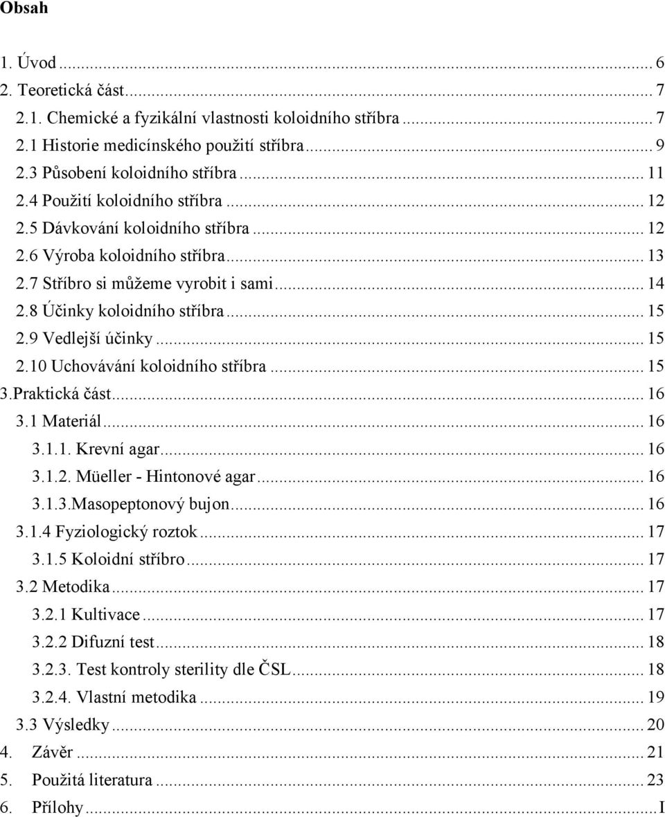 9 Vedlejší účinky... 15 2.10 Uchovávání koloidního stříbra... 15 3.Praktická část... 16 3.1 Materiál... 16 3.1.1. Krevní agar... 16 3.1.2. Müeller - Hintonové agar... 16 3.1.3.Masopeptonový bujon.