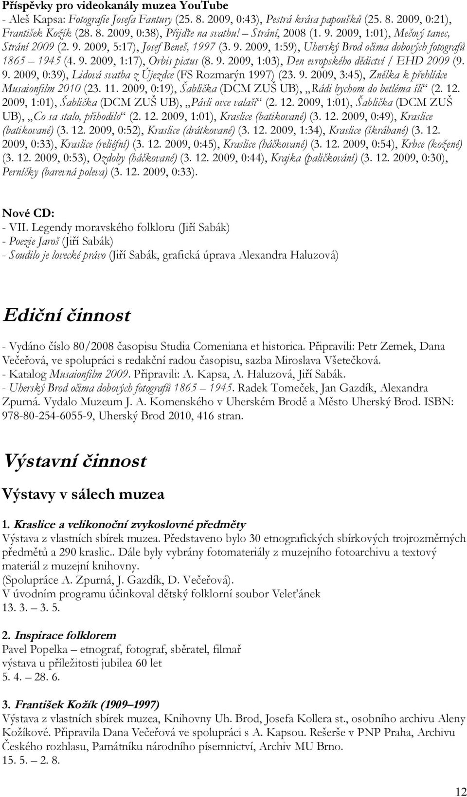 9. 2009, 1:03), Den evropského dědictví / EHD 2009 (9. 9. 2009, 0:39), Lidová svatba z Újezdce (FS Rozmarýn 1997) (23. 9. 2009, 3:45), Znělka k přehlídce Musaionfilm 2010 (23. 11.