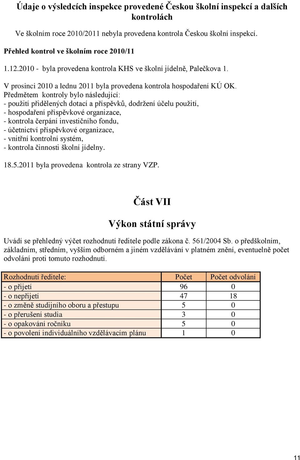 Předmětem kontroly bylo následující: - použití přidělených dotací a příspěvků, dodržení účelu použití, - hospodaření příspěvkové organizace, - kontrola čerpání investičního fondu, - účetnictví