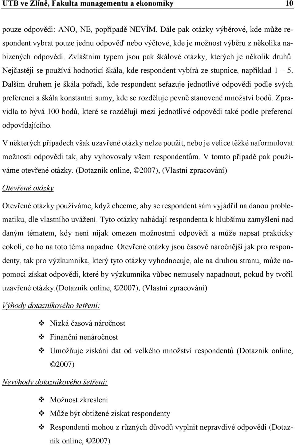 Zvláštním typem jsou pak škálové otázky, kterých je několik druhů. Nejčastěji se používá hodnotící škála, kde respondent vybírá ze stupnice, například 1 5.