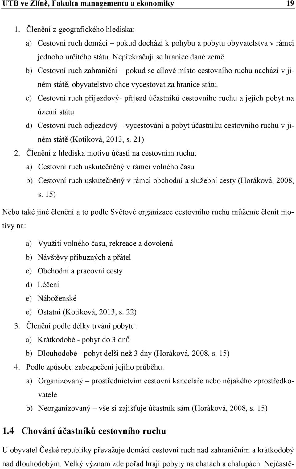 c) Cestovní ruch příjezdový- příjezd účastníků cestovního ruchu a jejich pobyt na území státu d) Cestovní ruch odjezdový vycestování a pobyt účastníku cestovního ruchu v jiném státě (Kotíková, 2013,