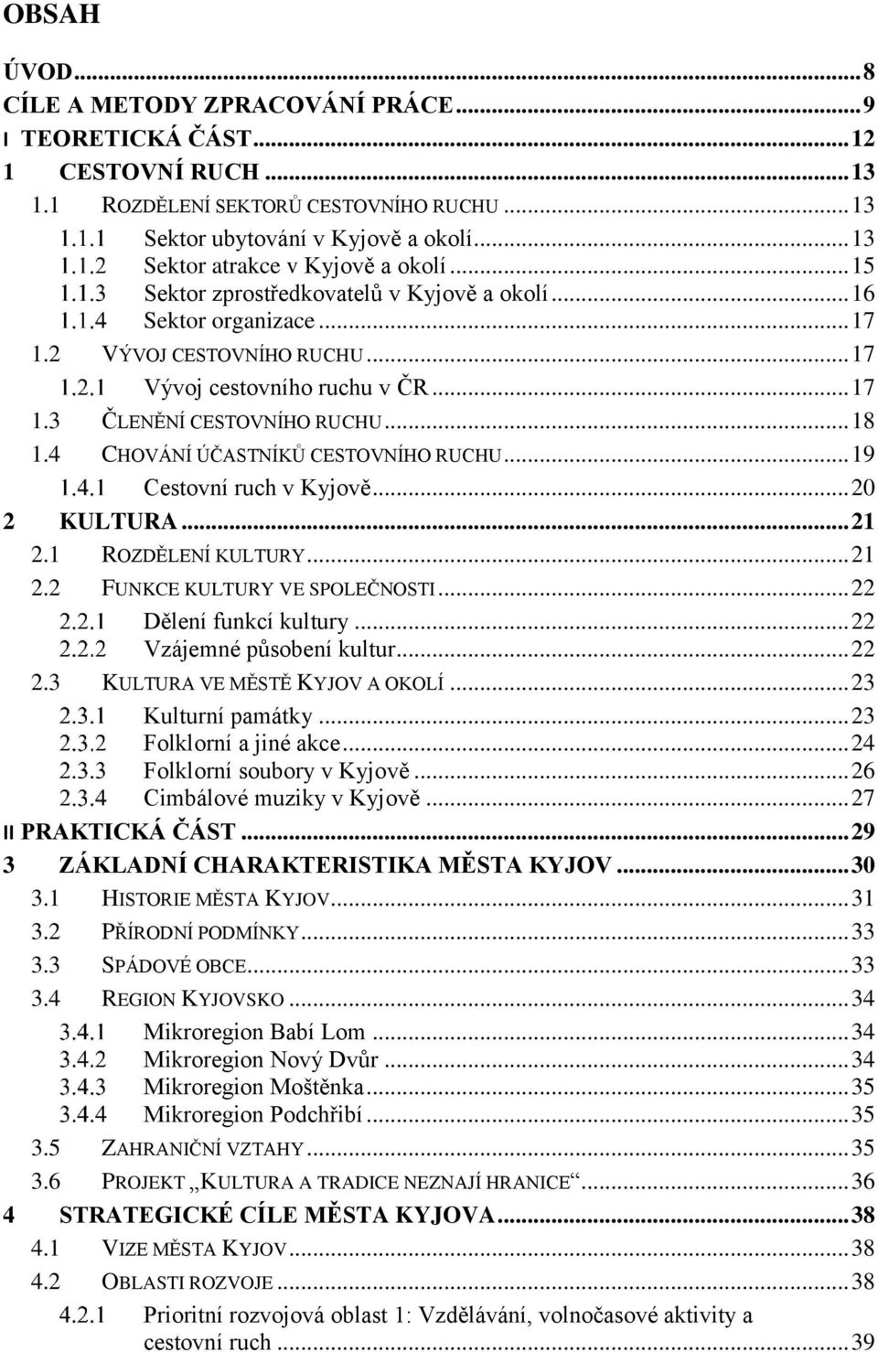 .. 18 1.4 CHOVÁNÍ ÚČASTNÍKŮ CESTOVNÍHO RUCHU... 19 Cestovní ruch v Kyjově... 20 2 KULTURA... 21 2.1 ROZDĚLENÍ KULTURY... 21 2.2 FUNKCE KULTURY VE SPOLEČNOSTI... 22 Dělení funkcí kultury.