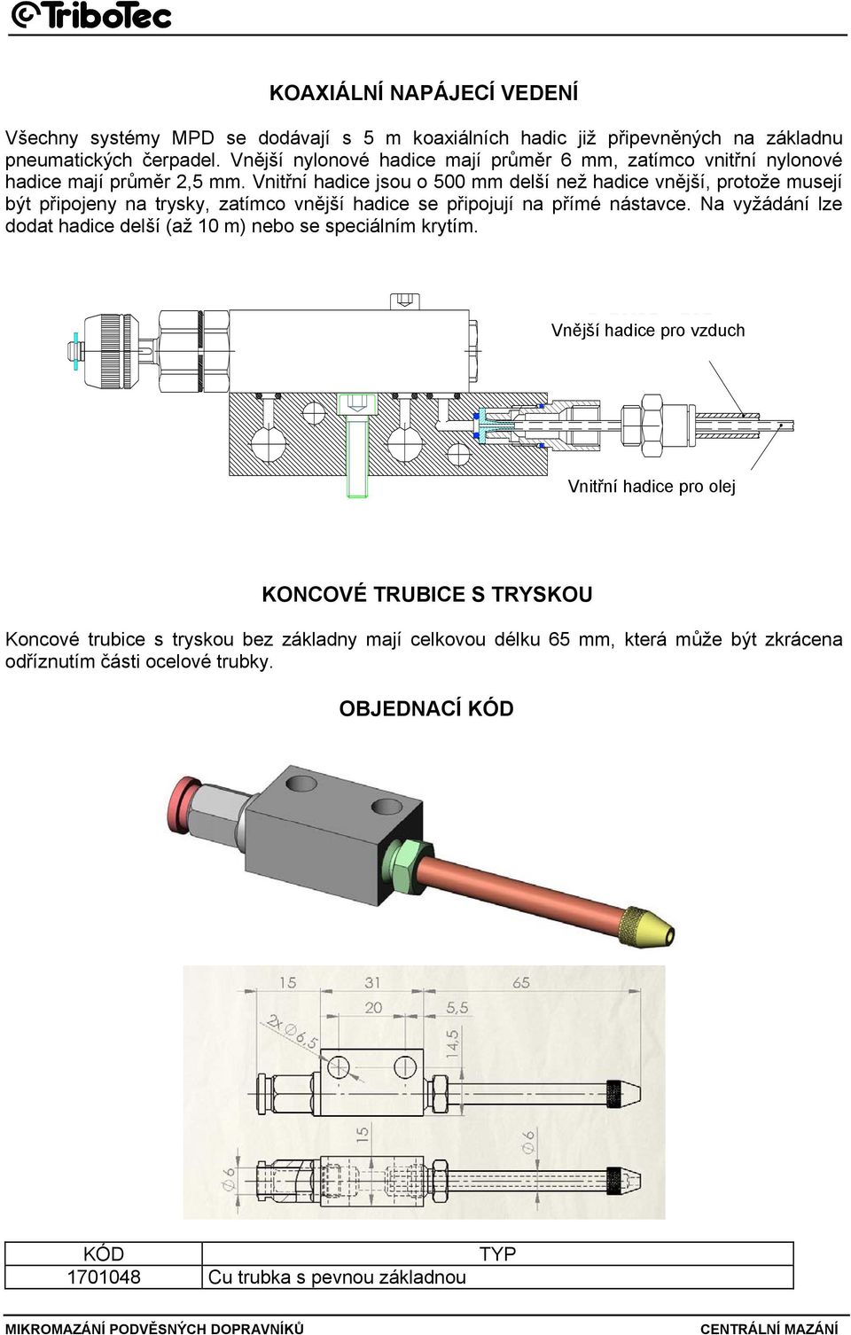 Vnitřní hadice jsou o 500 mm delší než hadice vnější, protože musejí být připojeny na trysky, zatímco vnější hadice se připojují na přímé nástavce.