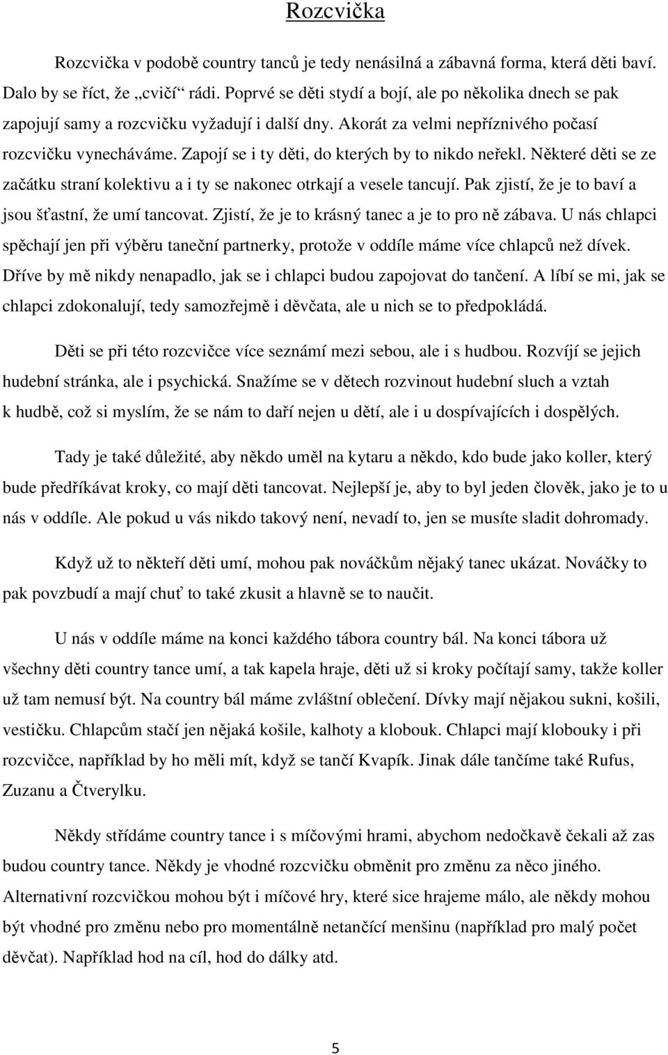 Zapojí se i ty děti, do kterých by to nikdo neřekl. Některé děti se ze začátku straní kolektivu a i ty se nakonec otrkají a vesele tancují. Pak zjistí, že je to baví a jsou šťastní, že umí tancovat.