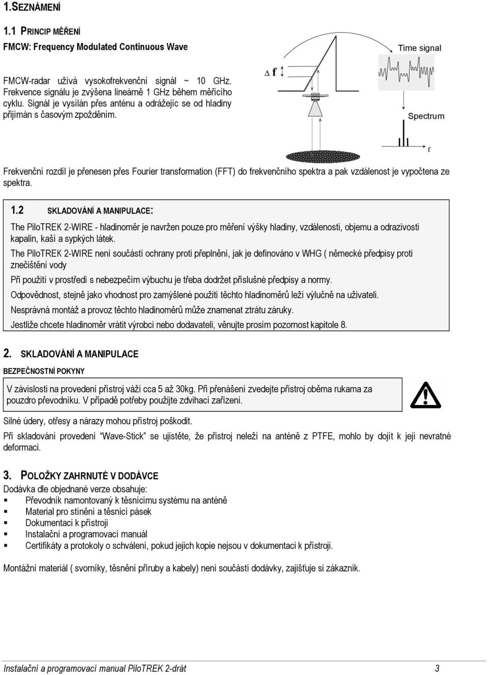 f Time signal t Spectrum f Frekvenční rozdíl je přenesen přes Fourier transformation (FFT) do frekvenčního spektra a pak vzdálenost je vypočtena ze spektra. 1.