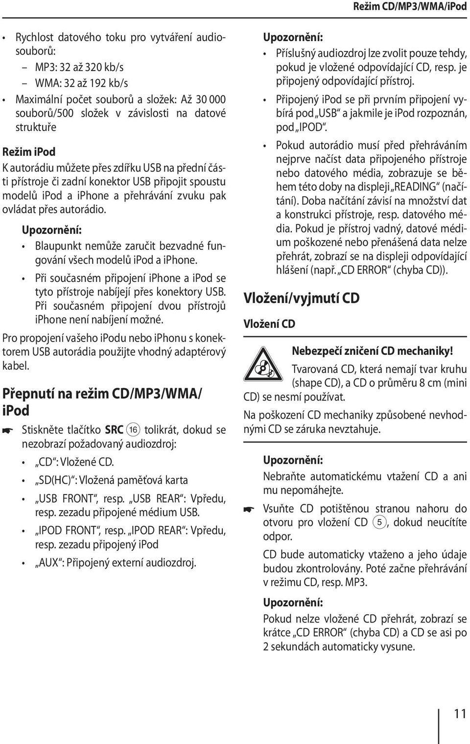 Blaupunkt nemůže zaručit bezvadné fungování všech modelů ipod a iphone. Při současném připojení iphone a ipod se tyto přístroje nabíjejí přes konektory USB.