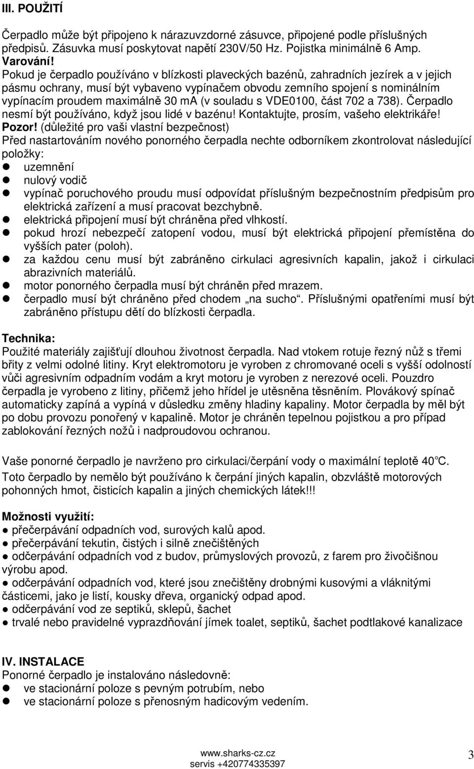 ma (v souladu s VDE0100, část 702 a 738). Čerpadlo nesmí být používáno, když jsou lidé v bazénu! Kontaktujte, prosím, vašeho elektrikáře! Pozor!