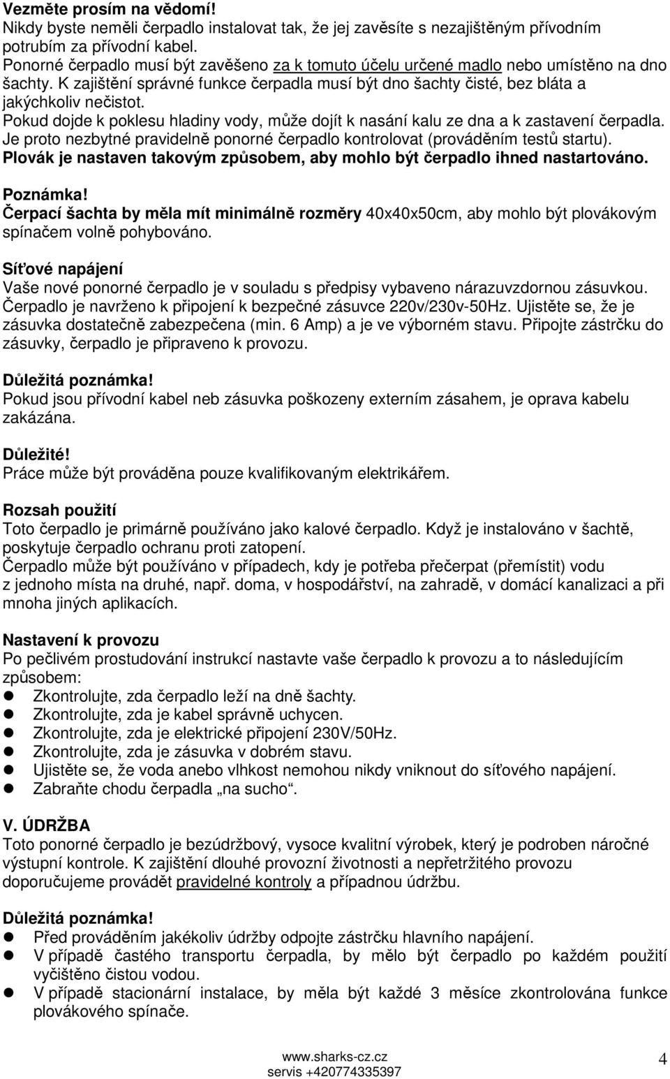 Pokud dojde k poklesu hladiny vody, může dojít k nasání kalu ze dna a k zastavení čerpadla. Je proto nezbytné pravidelně ponorné čerpadlo kontrolovat (prováděním testů startu).