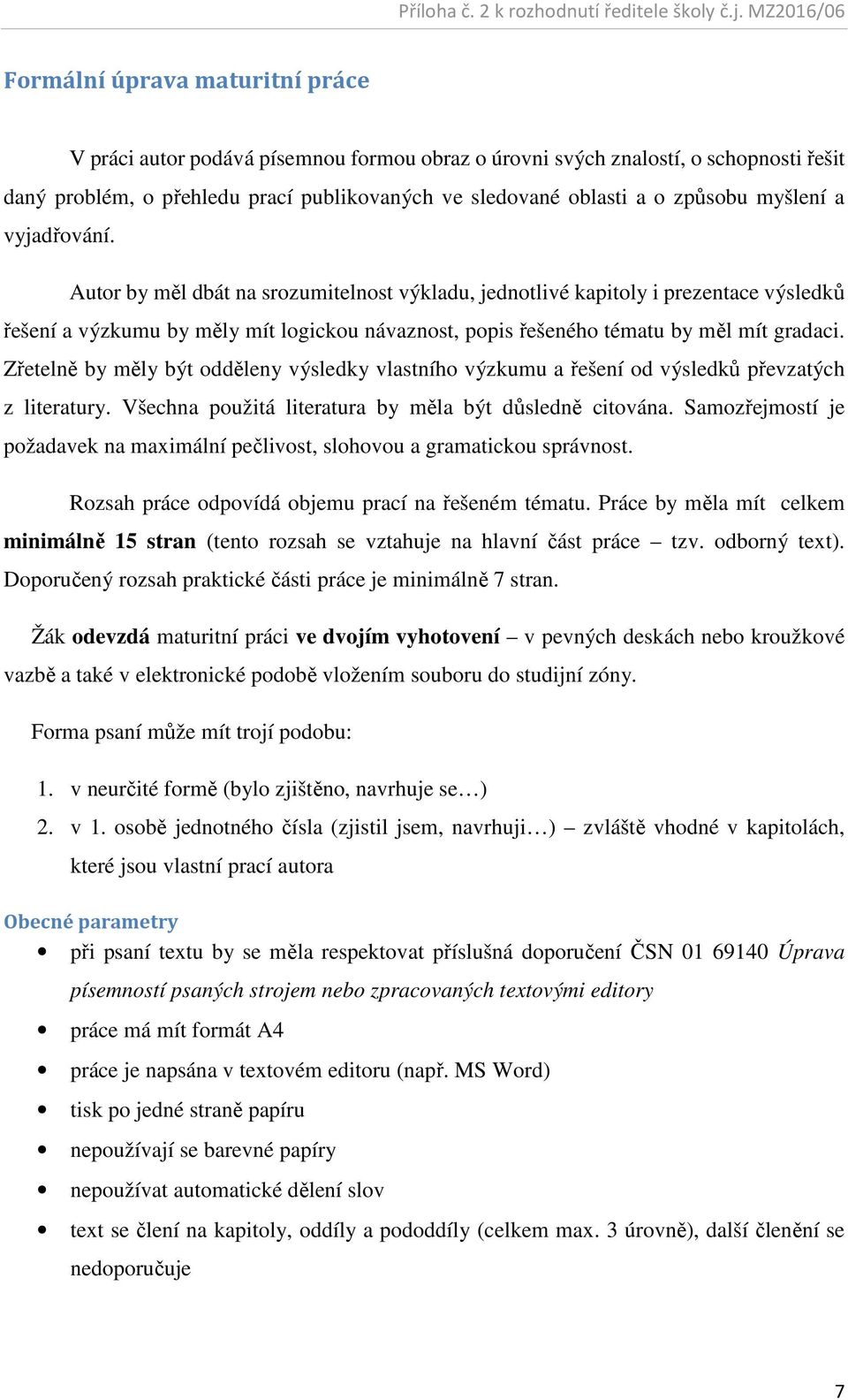 Zřetelně by měly být odděleny výsledky vlastního výzkumu a řešení od výsledků převzatých z literatury. Všechna použitá literatura by měla být důsledně citována.