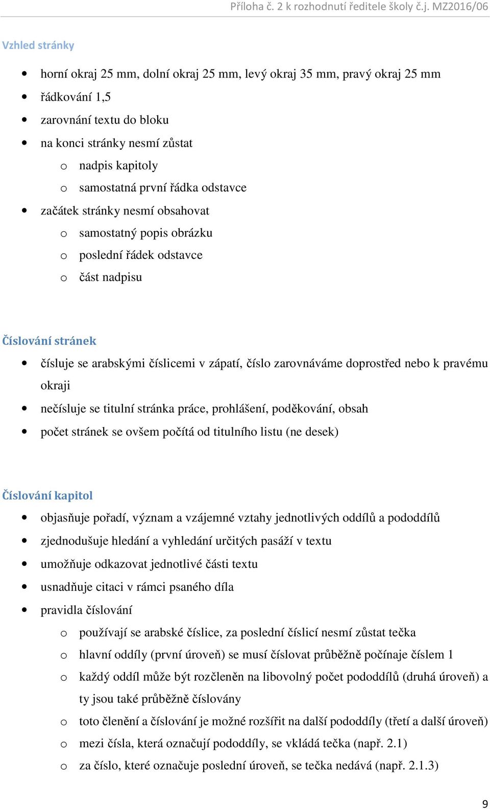 doprostřed nebo k pravému okraji nečísluje se titulní stránka práce, prohlášení, poděkování, obsah počet stránek se ovšem počítá od titulního listu (ne desek) Číslování kapitol objasňuje pořadí,