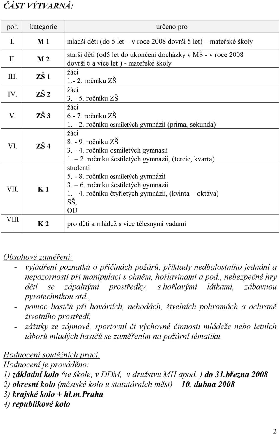 - 9. ročníku ZŠ - 4. ročníku osmiletých gymnasií ročníku šestiletých gymnázií, (tercie, kvarta) studenti 5. - 8. ročníku osmiletých gymnázií 6. ročníku šestiletých gymnázií - 4.