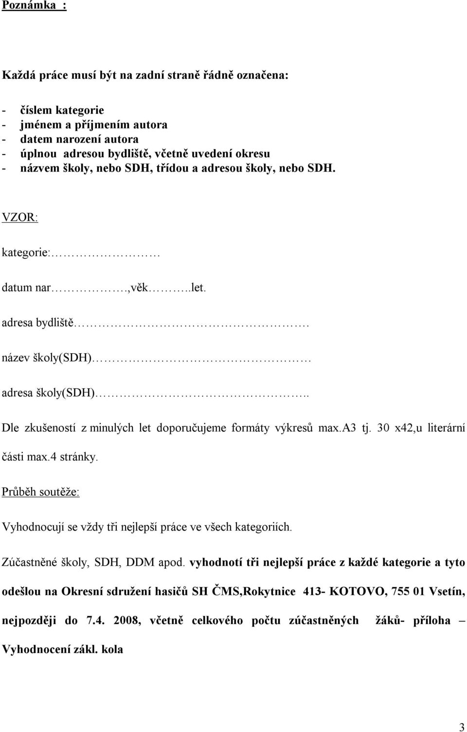 . Dle zkušeností z minulých let doporučujeme formáty výkresů max.a3 tj. 30 x42,u literární části max.4 stránky. Průběh soutěže: Vyhodnocují se vždy tři nejlepší práce ve všech kategoriích.