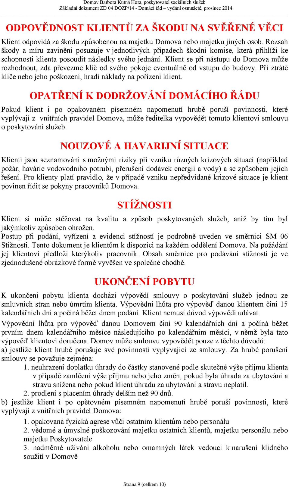 Klient se při nástupu do Domova může rozhodnout, zda převezme klíč od svého pokoje eventuálně od vstupu do budovy. Při ztrátě klíče nebo jeho poškození, hradí náklady na pořízení klient.