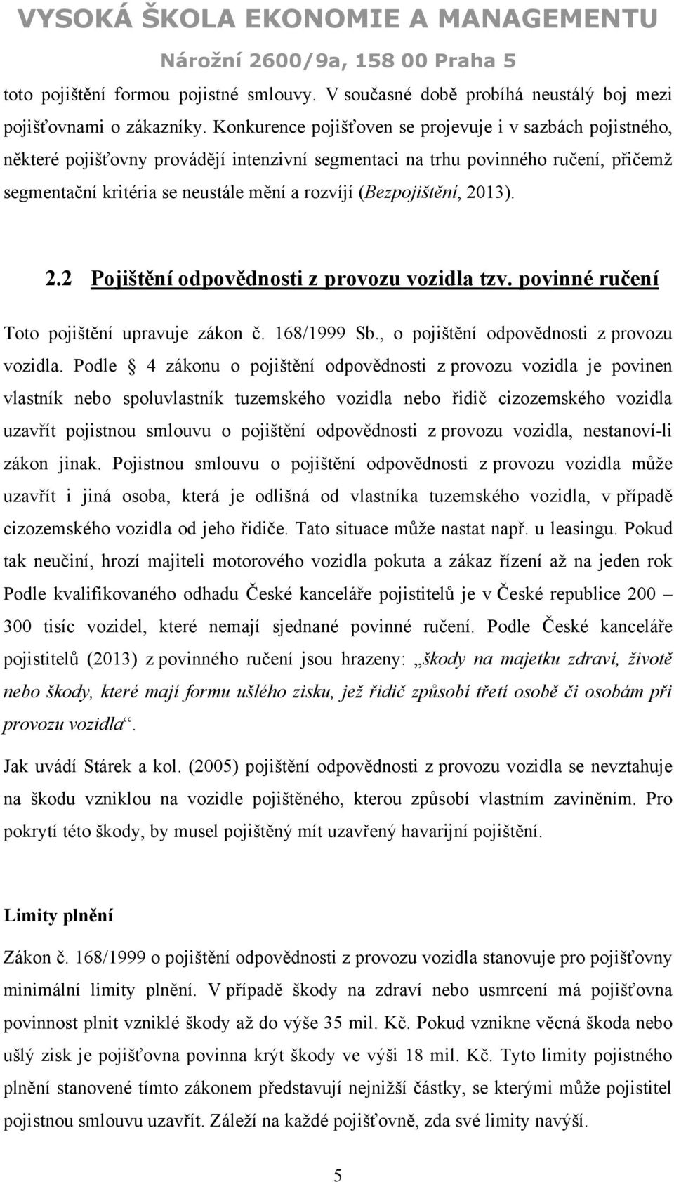 (Bezpojištění, 2013). 2.2 Pojištění odpovědnosti z provozu vozidla tzv. povinné ručení Toto pojištění upravuje zákon č. 168/1999 Sb., o pojištění odpovědnosti z provozu vozidla.