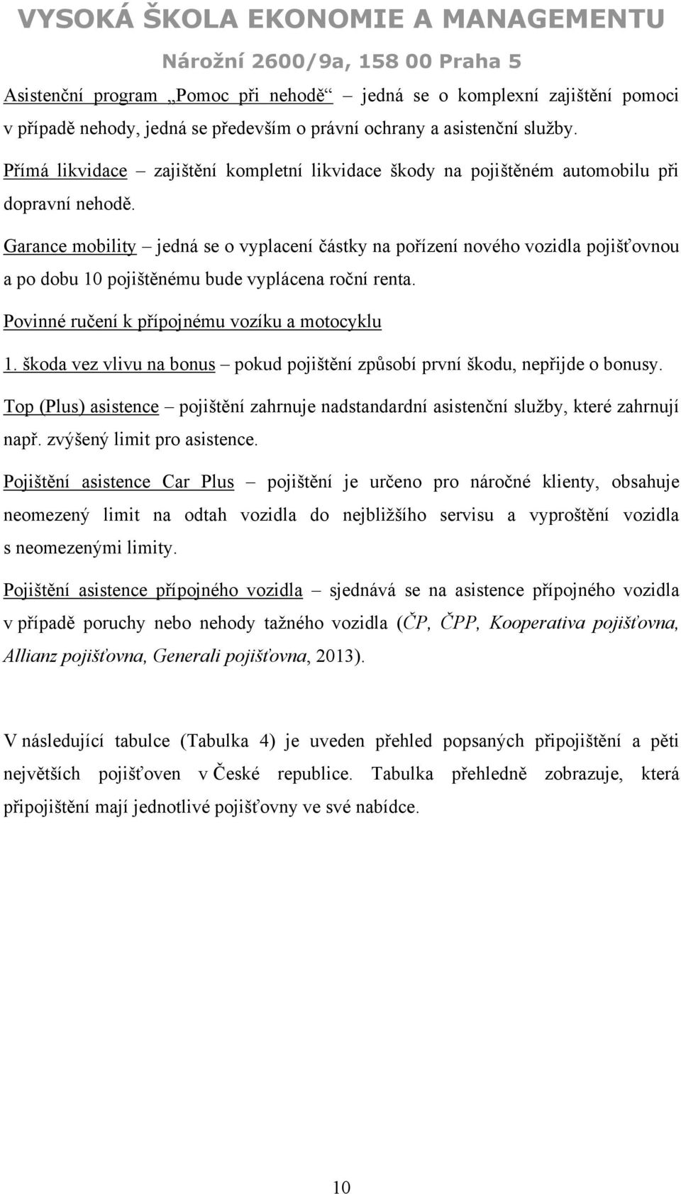 Garance mobility jedná se o vyplacení částky na pořízení nového vozidla pojišťovnou a po dobu 10 pojištěnému bude vyplácena roční renta. Povinné ručení k přípojnému vozíku a motocyklu 1.