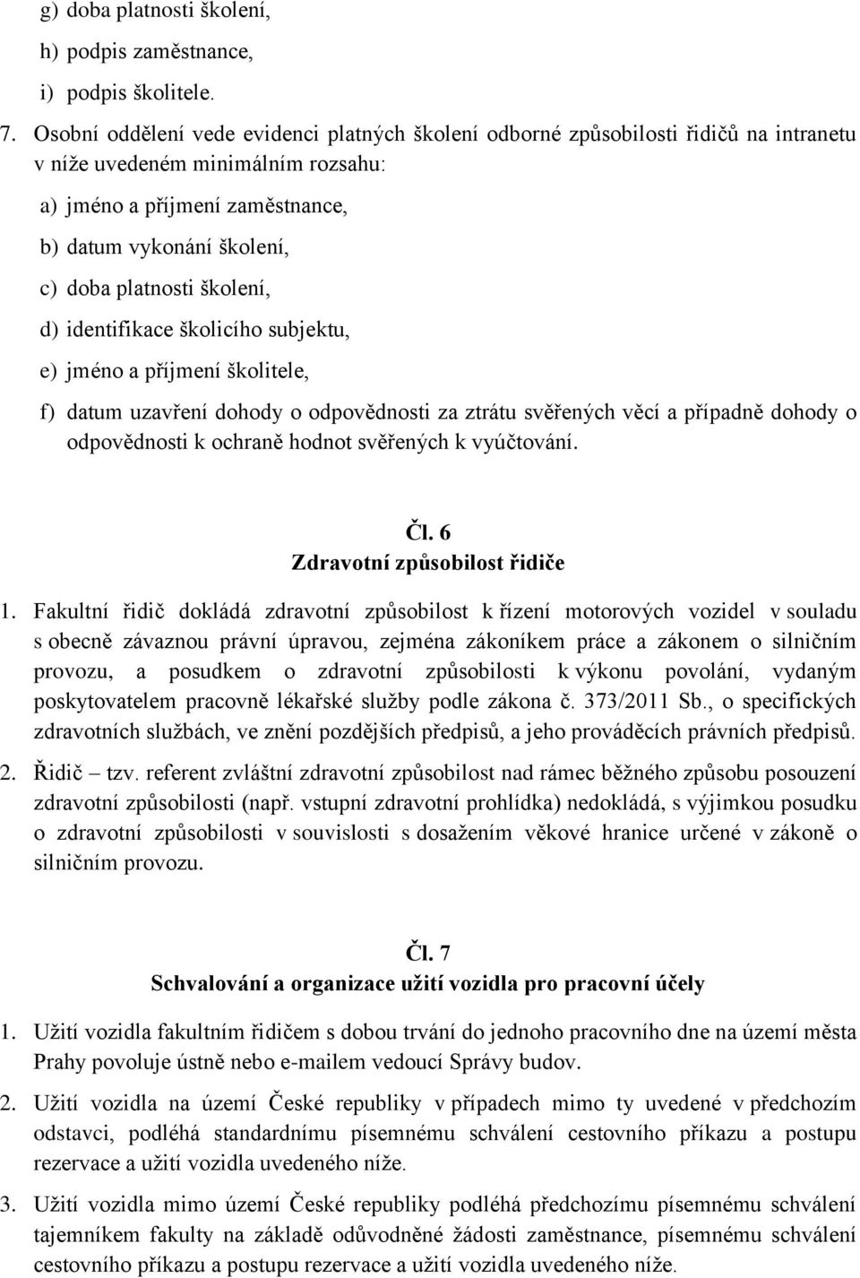 platnosti školení, d) identifikace školicího subjektu, e) jméno a příjmení školitele, f) datum uzavření dohody o odpovědnosti za ztrátu svěřených věcí a případně dohody o odpovědnosti k ochraně