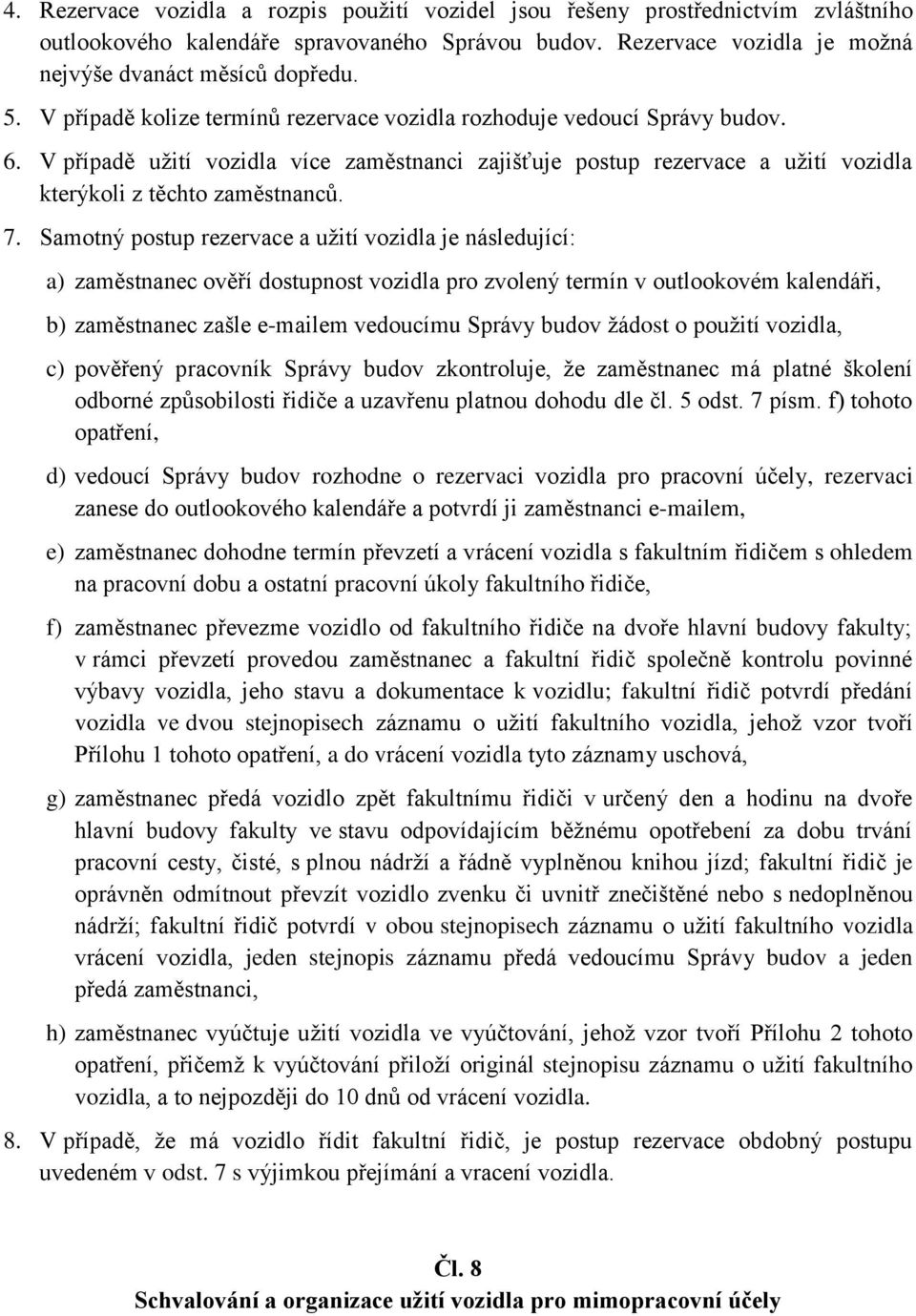 Samotný postup rezervace a užití vozidla je následující: a) zaměstnanec ověří dostupnost vozidla pro zvolený termín v outlookovém kalendáři, b) zaměstnanec zašle e-mailem vedoucímu Správy budov