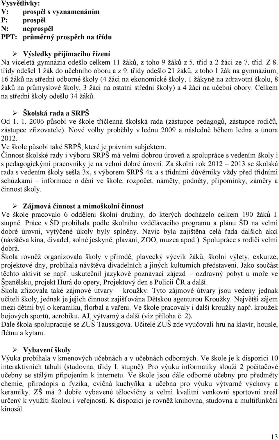 třídy odešlo 21 žáků, z toho 1 žák na gymnázium, 16 žáků na střední odborné školy (4 žáci na ekonomické školy, 1 žákyně na zdravotní školu, 8 žáků na průmyslové školy, 3 žáci na ostatní střední