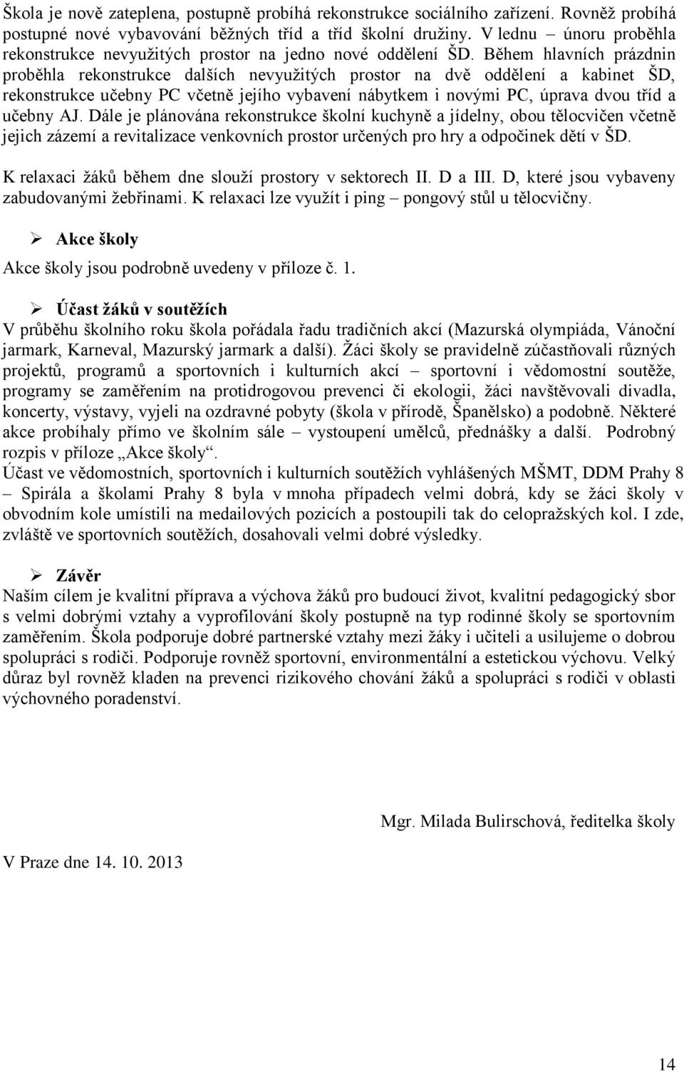 Během hlavních prázdnin proběhla rekonstrukce dalších nevyužitých prostor na dvě oddělení a kabinet ŠD, rekonstrukce učebny PC včetně jejího vybavení nábytkem i novými PC, úprava dvou tříd a učebny