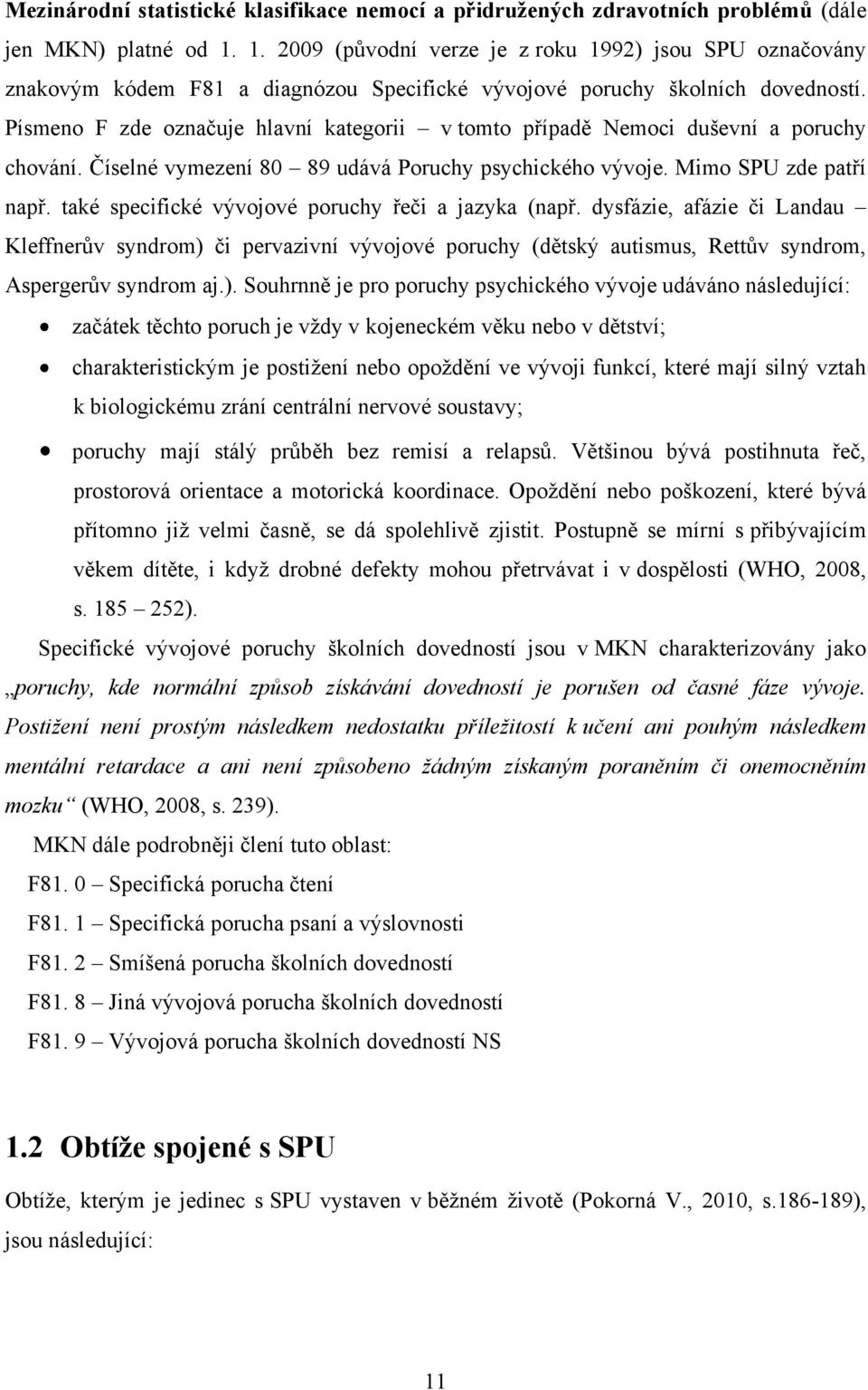 Písmeno F zde označuje hlavní kategorii v tomto případě Nemoci duševní a poruchy chování. Číselné vymezení 80 89 udává Poruchy psychického vývoje. Mimo SPU zde patří např.