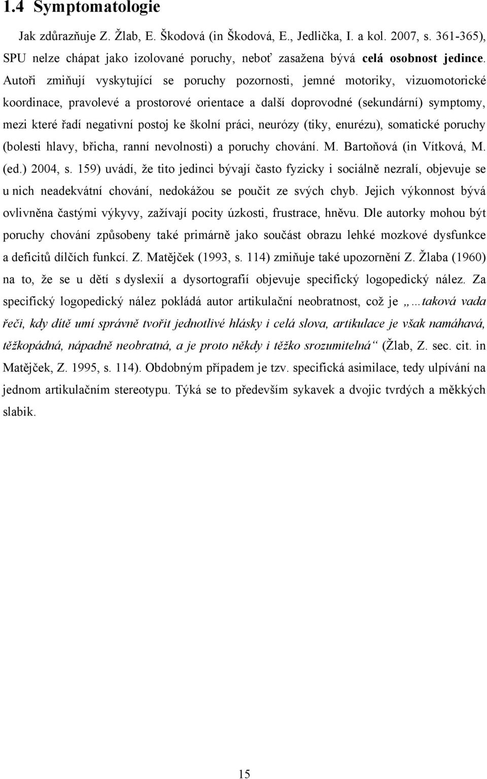 postoj ke školní práci, neurózy (tiky, enurézu), somatické poruchy (bolesti hlavy, břicha, ranní nevolnosti) a poruchy chování. M. Bartoňová (in Vítková, M. (ed.) 2004, s.